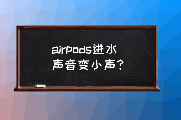 airpods声音突然很小了 airpods进水声音变小声？