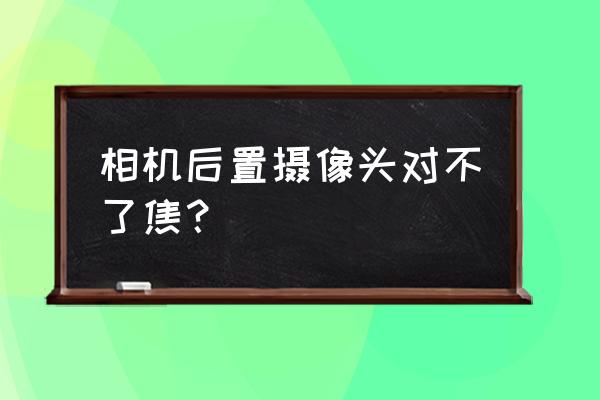 手机后置摄像头不对焦怎么处理 相机后置摄像头对不了焦？