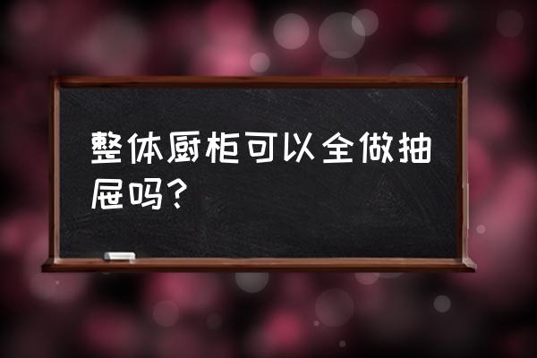 整体橱柜包括哪些内容 整体厨柜可以全做抽屉吗？