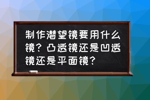 制作潜望镜的方法步骤 制作潜望镜要用什么镜？凸透镜还是凹透镜还是平面镜？