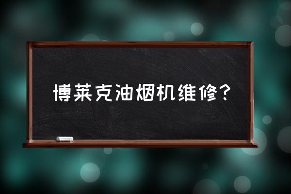 油烟机维修大全 博莱克油烟机维修？