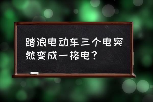 电动车有时满电有时显示一格 踏浪电动车三个电突然变成一格电？