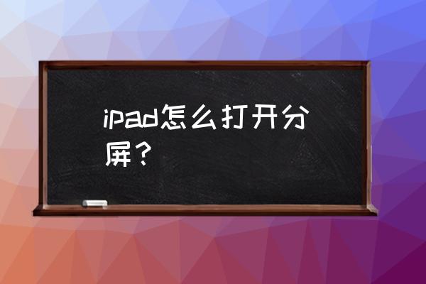 苹果ipad怎么打开分屏模式 ipad怎么打开分屏？