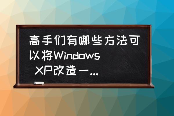 xp32位8g内存补丁中文最新版 高手们有哪些方法可以将Windows XP改造一下，让它可以支持4G以上内存？