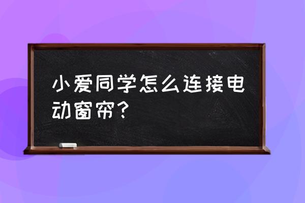 小爱智能音箱怎么连接小米窗帘 小爱同学怎么连接电动窗帘？