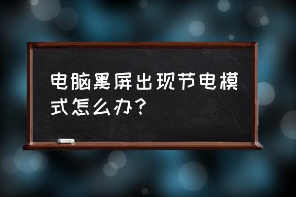 开机时电脑节电模式怎么恢复 电脑黑屏出现节电模式怎么办？