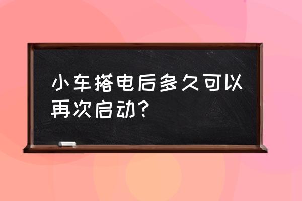 汽车电瓶没电了汽车开多久能打火 小车搭电后多久可以再次启动？