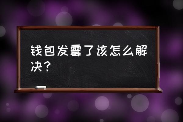 礼品包装盒发霉了怎么处理 钱包发霉了该怎么解决？