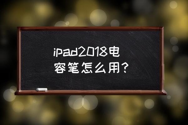 apple pencil2怎么配对 ipad2018电容笔怎么用？