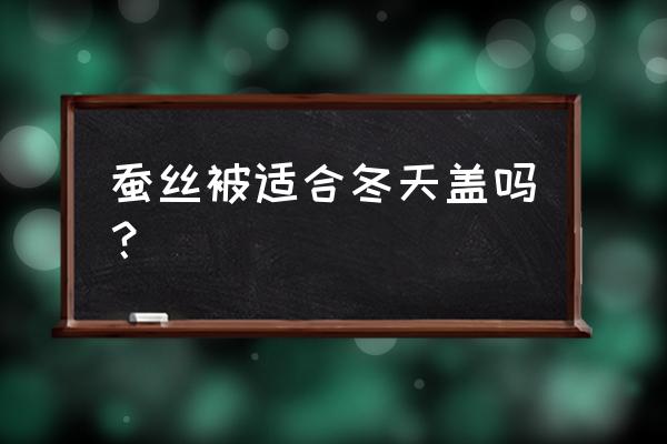 冬天盖蚕丝被好还是羽绒被好 蚕丝被适合冬天盖吗？