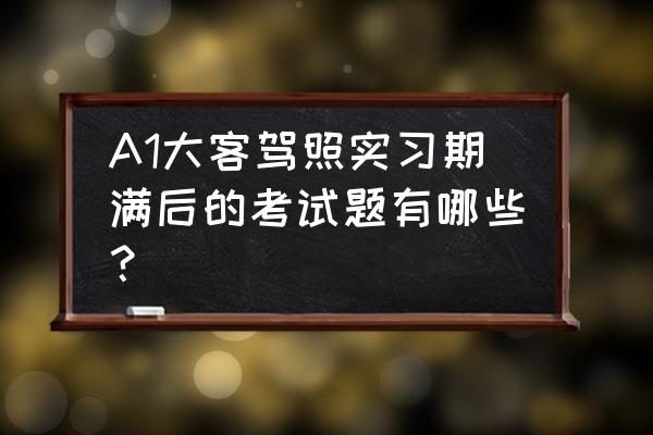 驾照考试题库重点整理 A1大客驾照实习期满后的考试题有哪些？