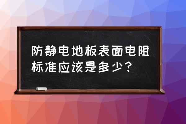 怎么测试防静电地板 防静电地板表面电阻标准应该是多少？