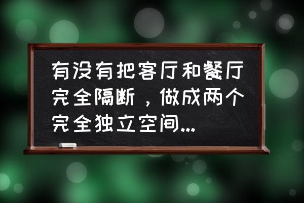 茶餐厅装修设计方案 有没有把客厅和餐厅完全隔断，做成两个完全独立空间的设计方案？这样设计有什么利弊？