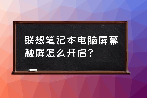 联想笔记本电脑的显示器怎么调 联想笔记本电脑屏幕触屏怎么开启？