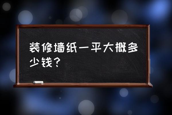 装修花样壁纸 装修墙纸一平大概多少钱？