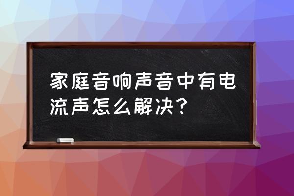 电脑音响电流音怎么消除 家庭音响声音中有电流声怎么解决？