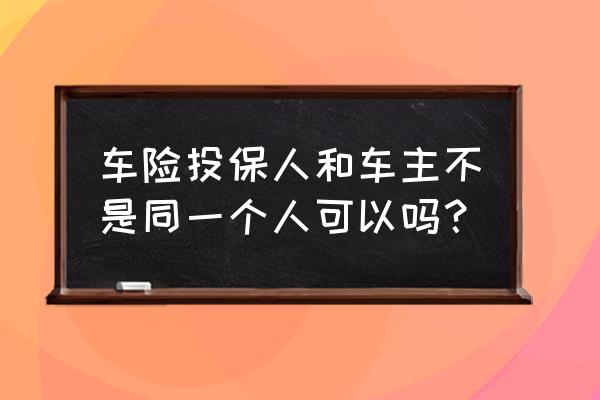 车险必须要车主本人买吗 车险投保人和车主不是同一个人可以吗？