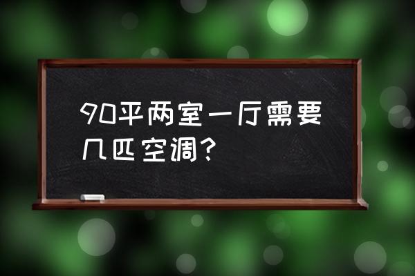 90平米二室一厅装修要多少钱 90平两室一厅需要几匹空调？