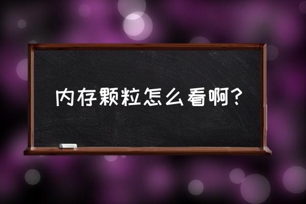 怎么看电脑的内存条的参数 内存颗粒怎么看啊？