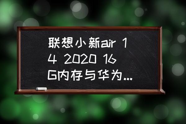 联想小新air14电脑详细配置 联想小新air 14 2020 16G内存与华为mate book 14 2020 8G内存哪个好？