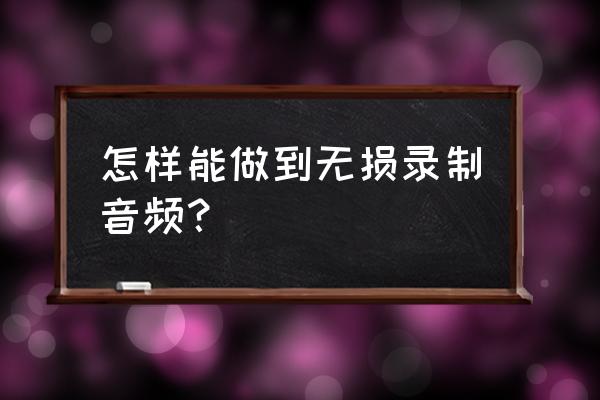 au软件录音电脑底噪太大声 怎样能做到无损录制音频？