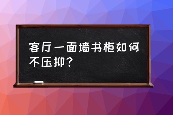 怎样防止开放式书架上的东西掉落 客厅一面墙书柜如何不压抑？