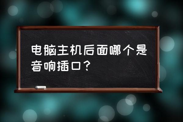 台式电脑主机耳机插孔在哪 电脑主机后面哪个是音响插口？