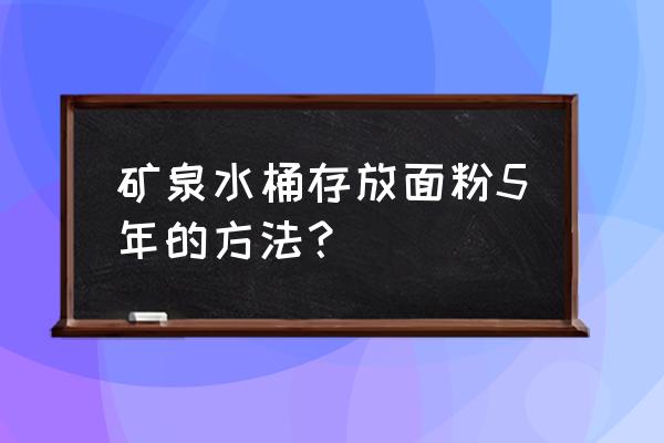 大矿泉水瓶做收纳盒简单方法 矿泉水桶存放面粉5年的方法？