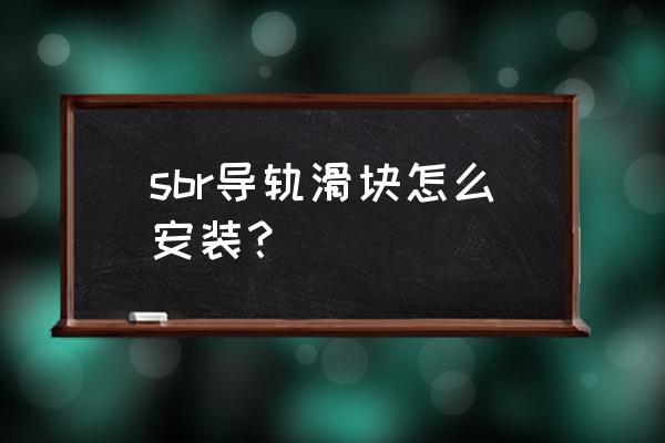 上下导轨安装方法图片教程 sbr导轨滑块怎么安装？