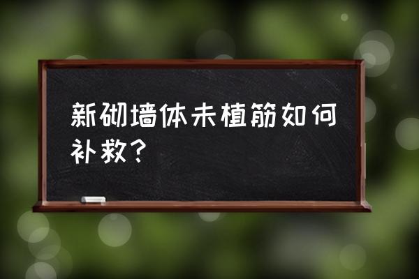 装修开工后墙面要不要打洞 新砌墙体未植筋如何补救？