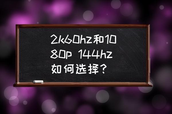 显示器买2k144hz还是4k60hz 2k60hz和1080p 144hz如何选择？