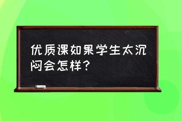 设计作品很沉闷如何解决 优质课如果学生太沉闷会怎样？