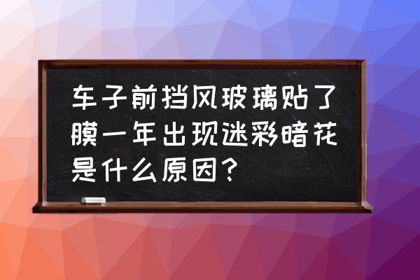 苹果前置摄像头突然变色怎么恢复 车子前挡风玻璃贴了膜一年出现迷彩暗花是什么原因？