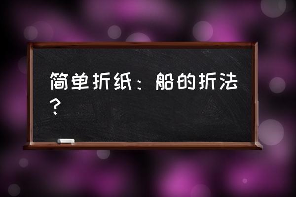 折纸船方法简单又酷又方便 简单折纸：船的折法？