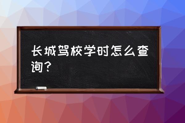 哪个app可以查自己的驾校学时 长城驾校学时怎么查询？