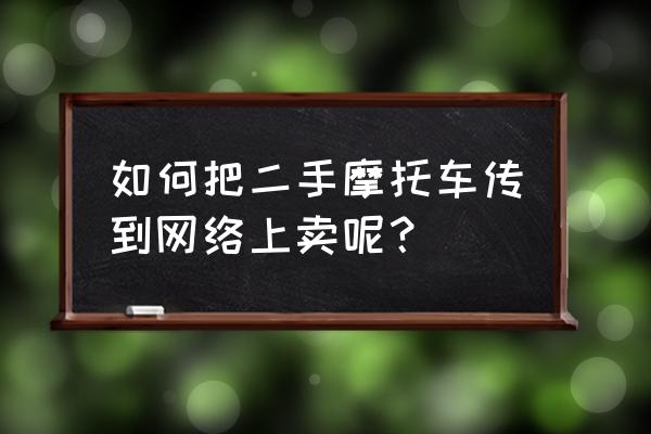 如何在58同城不花钱发布二手车 如何把二手摩托车传到网络上卖呢？