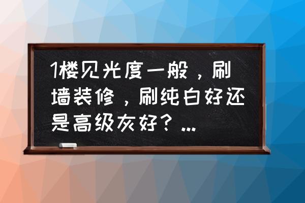 房子外表涂什么颜色好看 1楼见光度一般，刷墙装修，刷纯白好还是高级灰好？高级灰会显暗吗？