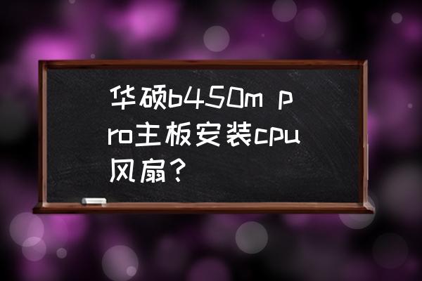 什么cpu风扇安装最简单 华硕b450m pro主板安装cpu风扇？