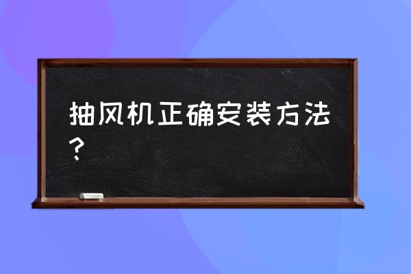 小排风扇正确安装方法 抽风机正确安装方法？