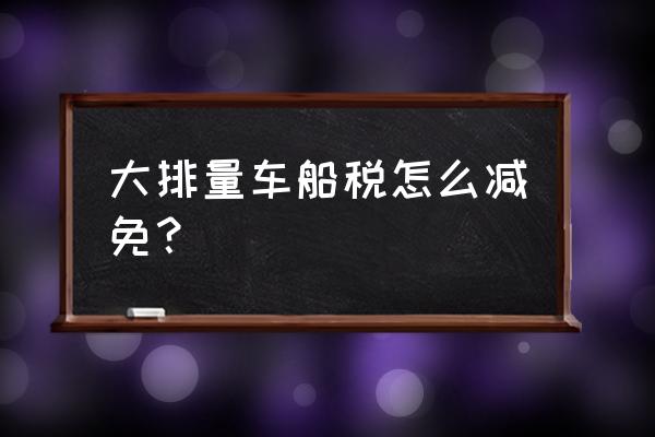 新能源汽车车船税优惠 大排量车船税怎么减免？