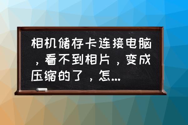 相机连电脑没显示怎么解决 相机储存卡连接电脑，看不到相片，变成压缩的了，怎么才能在电脑上看见?在相机那都可以看到相片，怎么办？