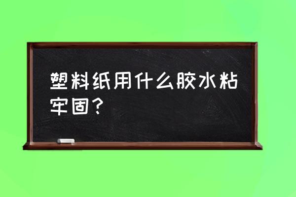 塑料纸撕掉后胶水怎么去除 塑料纸用什么胶水粘牢固？