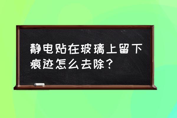 静电玻璃贴纸容易掉吗 静电贴在玻璃上留下痕迹怎么去除？