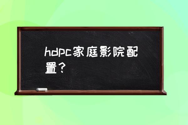 一键玩转客厅家庭影院解决方案 hdpc家庭影院配置？