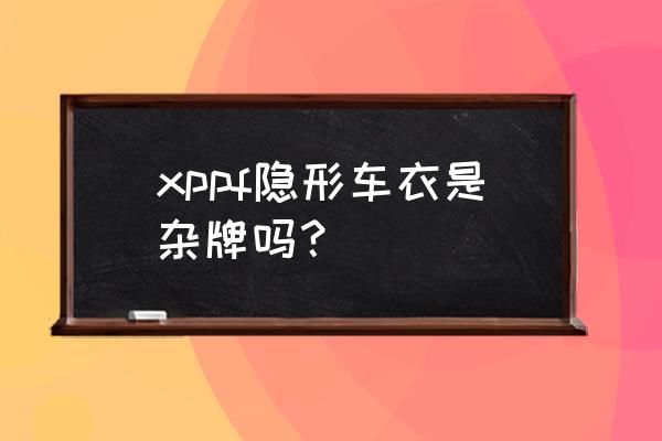 专用隐形车衣哪里有卖的 xppf隐形车衣是杂牌吗？