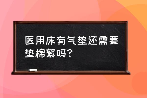 医用气垫床的危害到底有多可怕 医用床有气垫还需要垫棉絮吗？