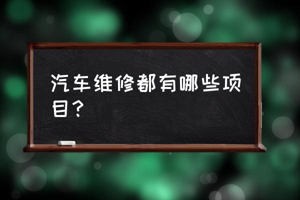 汽车保养项目一览表内容 汽车维修都有哪些项目？