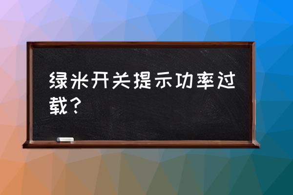 开关电源中什么叫过载 绿米开关提示功率过载？