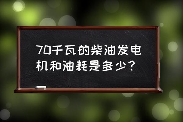 70kw柴油发电机油耗 70千瓦的柴油发电机和油耗是多少？