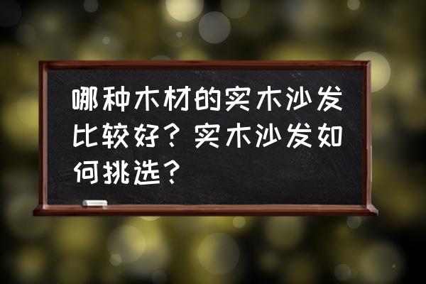 实木沙发的保养技巧有哪些 哪种木材的实木沙发比较好？实木沙发如何挑选？